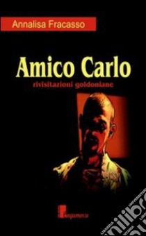 Amico Carlo. Rivisitazioni goldoniane libro di Fracasso Annalisa