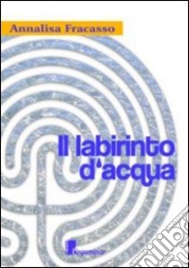 Il labirinto d'acqua libro di Fracasso Annalisa