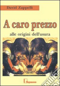 A caro prezzo. Alle origini dell'usura libro di Zappelli David