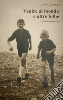 Venire al mondo e altre follie. Quattro memorie libro di Depentori Marco