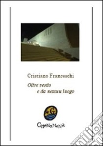 Oltre vento e da nessun luogo libro di Franceschi Cristiano