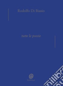 Tutte le poesie libro di Di Biasio Rodolfo; Di Biasio M. C. (cur.); Adriano D. (cur.)