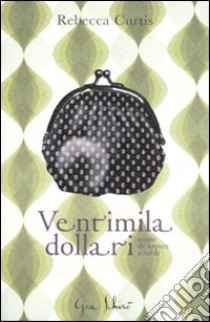 Ventimila dollari. Storie di amori e soldi libro di Curtis Rebecca