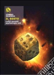 Il sesto e altri racconti psychotropic noir libro di Delacroix Stefano; Zizzi M. (cur.)