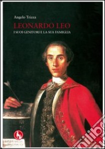 Leonardo Leo. I suoi genitori e la sua famiglia libro di Trizza Angelo