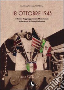 18 ottobre 1943. Il primo raggruppamento motorizzato nella storia di Campi Salentina libro di Calabrese Alfredo