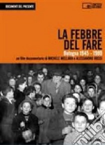 La febbre del fare. Bologna 1945-1980. Con DVD libro di Rossi Alessandro; Mellara Michele