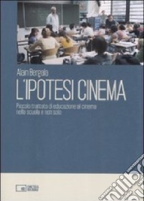 L'ipotesi cinema. Piccolo trattato di educazione al cinema nella scuola e non solo libro di Bergala Alain