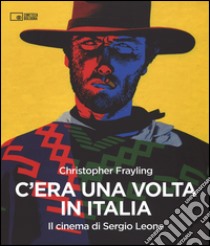 C'era una volta in Italia. Il cinema di Sergio Leone libro di Frayling Christopher