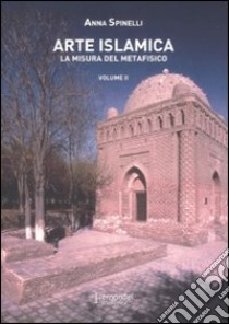 Arte islamica. La misura del metafisico. Vol. 2 libro di Spinelli Anna