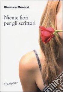 Niente fiori per gli scrittori libro di Morozzi Gianluca; Sebastiani A. (cur.)