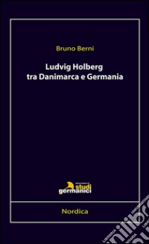 Ludvig Holberg tra Danimarca e Germania libro di Berni Bruno