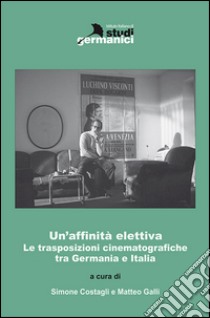 Un'affinità elettiva. Le trasposizioni cinematografiche tra Germania e Italia libro di Costagli S. (cur.); Galli M. (cur.)