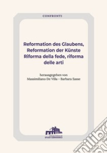 Reformation des Glaubens, Reformation der Künste-Riforma della fede, Riforma delle arti. Ediz. bilingue libro di De Villa M. (cur.); Sasse B. (cur.)