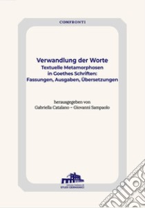 Verwandlung der Worte. Textuelle Metamorphosen in Goethes Schriften: Fassungen, Ausgaben, Übersetzung libro di Catalano G. (cur.); Sampaolo G. (cur.)