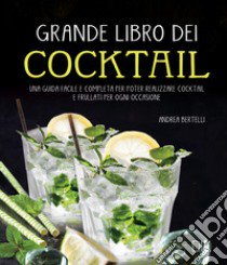 Grande libro dei cocktail. Una guida facile e completa per poter realizzare cocktail e frullati per ogni occasione libro di Bertelli Andrea