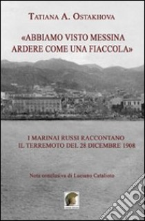 «Abbiamo visto Messina ardere come una fiaccola». I marinai russi raccontano il terremoto del 28 dicembre 1908 libro di Ostakhova Tatiana