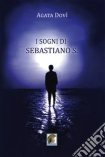 I sogni di Sebastiano S. libro di Dovì Agata