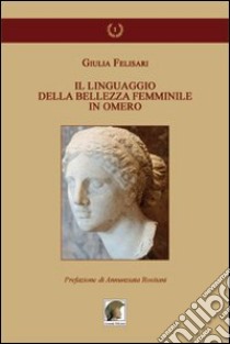 Il linguaggio della bellezza femminile in Omero libro di Felisari Giulia