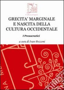 Grecità marginale e nascita della cultura occidentale. I presocratici libro di Pozzoni I. (cur.)