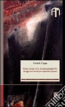 Trilogia sul fondamento. Tre saggi storico-teoretici per comprendere il presente libro di Zuppa Gabriele