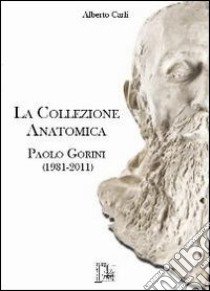 La collezione anatomica Paolo Gorini (1981-2011) libro di Carli A. (cur.)