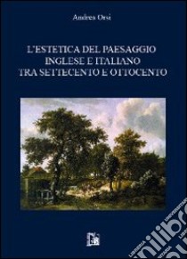 L'estetica del paesaggio inglese e italiano tra settecento e ottocento libro di Orsi Andrea