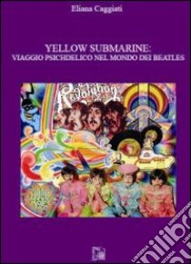 Yellow submarine. Viaggio psichedelico nel mondo dei Beatles libro di Caggiati Eliana