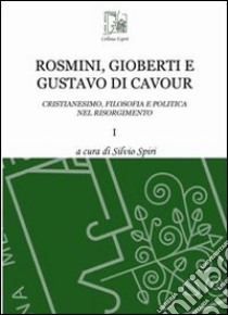 Rosmini, Gioberti e Gustavo di Cavour. Cristianesimo, filosofia e politica nel Risorgimento. Vol. 1 libro di Spiri S. (cur.)