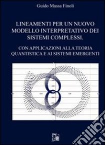 Lineamenti per un nuovo modello interpretativo dei sistemi complessi. Con apllicazioni alla teoria quantistica e ai sistemi emergenti libro di Massa Finoli Guido