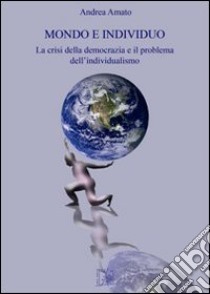 Mondo e individuo. La crisi della democrazia e il problema dell'individualismo libro di Amato Andrea