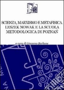 Scienza, marxismo e metafisica. Leszek Nowak e la scuola metodologica di Poznac libro di Borbone G. (cur.)