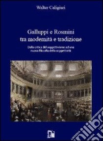 Galuppi e Rosmini tra modernità e tradizione. Dalla critica del soggettivismo ad una nuova filosofia della soggettività libro di Caligiuri Walter