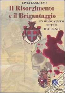 Il Risorgimento e il brigantaggio. (Un olocausto tutto italiano) libro di Langiano Livia