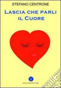 Lascia che parli il cuore libro di Centrone Stefano