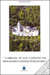 L'abbazia di San Cassiano nel monastero narnase di Belisario. Ediz. illustrata libro di Bolli Guerriero