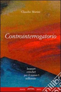 Controinterrogatorio. Istanze critiche per il nuovo millennio libro di Mutini Claudio; Marconi S. (cur.)