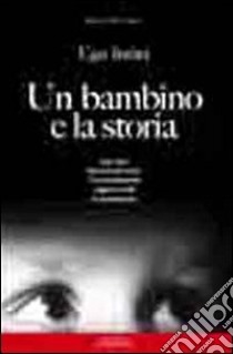 Un bambino e la storia. 1941-1950 memoria per unire. I bombardamenti dla guerra civile la ricostruzione libro di Intini Ugo