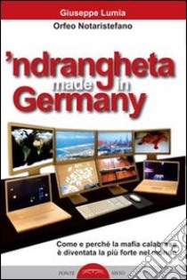 'Ndrangheta made in Germany. Come e perché la mafia calabraese è diventata la più forte nel mondo libro di Lumia Giuseppe; Notaristefano Orfeo