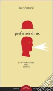 Preferirei di no. La rivendicazione della politica libro di Patruno Igor