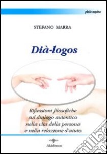 Dià-logos. Riflessioni filosofiche sul dialogo autentico nella vita della persona e nella relazione d'aiuto libro di Marra Stefano