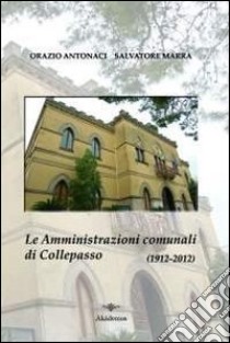 Le amministrazioni comunali di Collepasso nel centenario dell'elezione della prima amministrazione autonoma (febbraio 1912-febbraio 2012) libro di Antonaci Orazio; Marra Salvatore