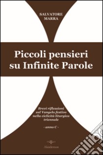 Piccoli pensieri su infinite parole. Brevi riflessioni sul Vangelo festivo nella ciclicità liturgica triennale. Anno C libro di Marra Salvatore