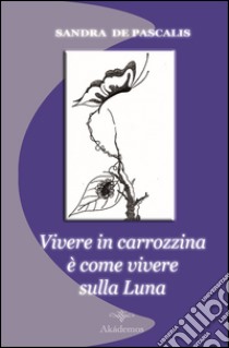 Vivere in carrozzina è come vivere sulla luna libro di De Pascalis Sandra