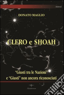 Clero e Shoah. «Giusti tra le nazioni» e «Giusti» non ancora riconosciuti libro di Maglio Donato