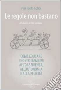 Le regole non bastano. Come educare i nostri bambini all'obbedienza, all'autonomia e alla felicità libro di Gobbi P. Paolo