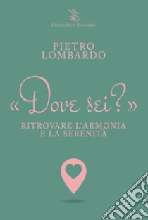 Dove sei? Ritrovare l'armonia e la serenità libro di Lombardo Pietro