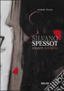 Silvano Spessot. Istanti. Ediz. illustrata libro di Villata Anselmo