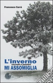 L'inverno mi assomiglia. Racconti e pensieri libro di Carrà Francesco