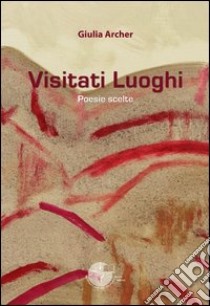 Visitati luoghi. Poesie scelte libro di Archer Giulia